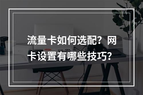 流量卡如何选配？网卡设置有哪些技巧？