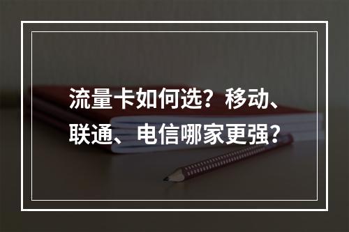 流量卡如何选？移动、联通、电信哪家更强？