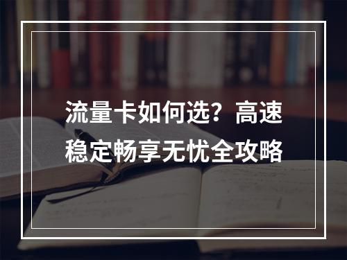 流量卡如何选？高速稳定畅享无忧全攻略