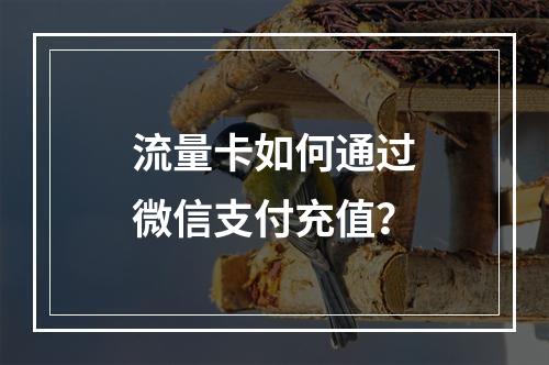 流量卡如何通过微信支付充值？