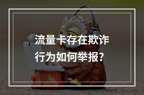 流量卡存在欺诈行为如何举报？