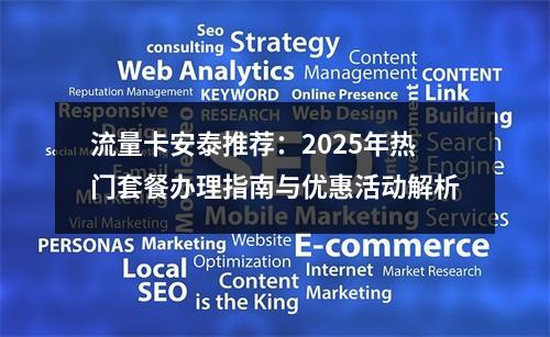 流量卡安泰推荐：2025年热门套餐办理指南与优惠活动解析