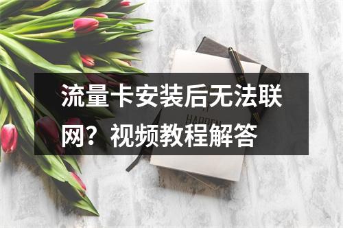 流量卡安装后无法联网？视频教程解答