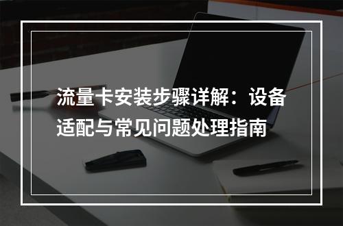 流量卡安装步骤详解：设备适配与常见问题处理指南