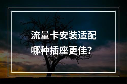 流量卡安装适配哪种插座更佳？