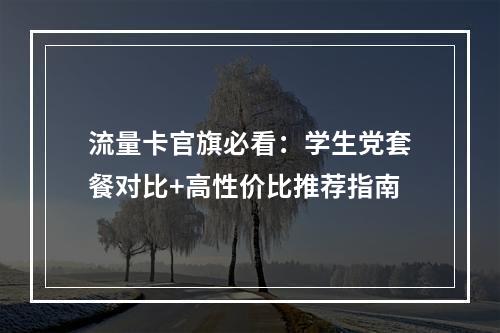 流量卡官旗必看：学生党套餐对比+高性价比推荐指南