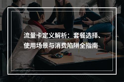 流量卡定义解析：套餐选择、使用场景与消费陷阱全指南