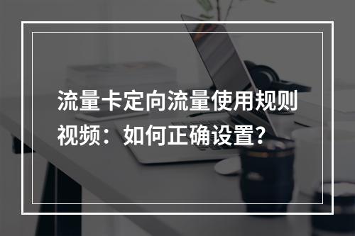 流量卡定向流量使用规则视频：如何正确设置？