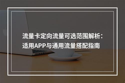 流量卡定向流量可选范围解析：适用APP与通用流量搭配指南