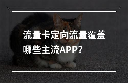 流量卡定向流量覆盖哪些主流APP？