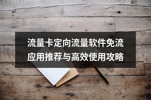 流量卡定向流量软件免流应用推荐与高效使用攻略