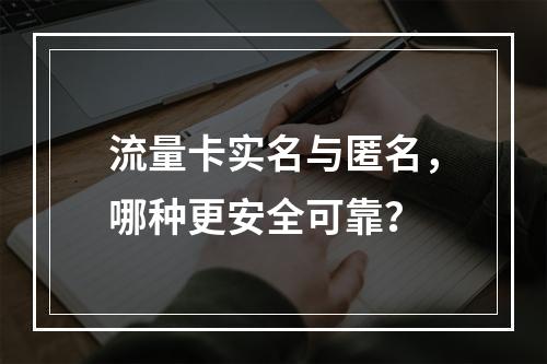 流量卡实名与匿名，哪种更安全可靠？