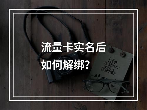 流量卡实名后如何解绑？