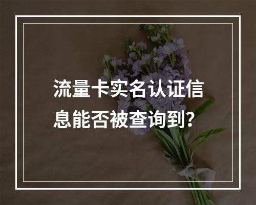 流量卡实名认证信息能否被查询到？