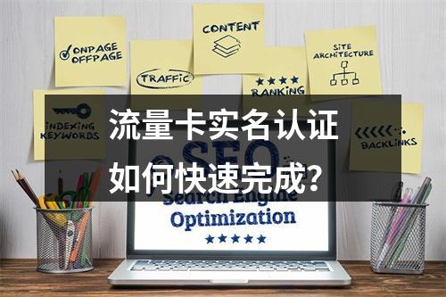 流量卡实名认证如何快速完成？