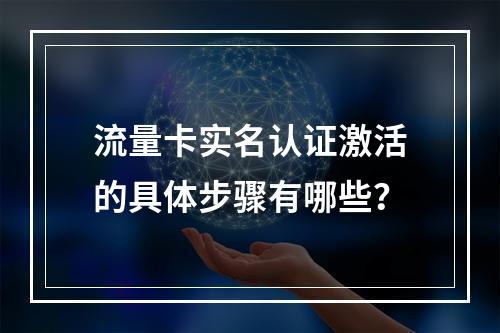 流量卡实名认证激活的具体步骤有哪些？