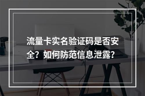 流量卡实名验证码是否安全？如何防范信息泄露？
