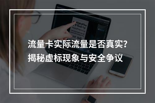 流量卡实际流量是否真实？揭秘虚标现象与安全争议