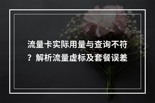 流量卡实际用量与查询不符？解析流量虚标及套餐误差