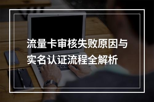 流量卡审核失败原因与实名认证流程全解析
