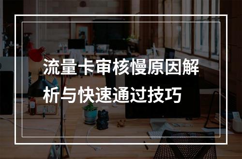 流量卡审核慢原因解析与快速通过技巧
