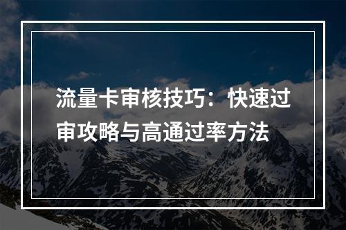 流量卡审核技巧：快速过审攻略与高通过率方法