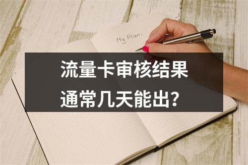 流量卡审核结果通常几天能出？