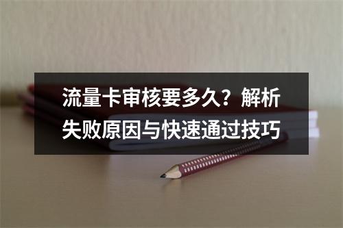 流量卡审核要多久？解析失败原因与快速通过技巧