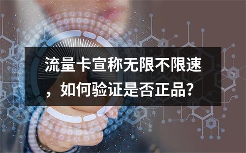 流量卡宣称无限不限速，如何验证是否正品？