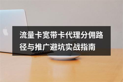 流量卡宽带卡代理分佣路径与推广避坑实战指南