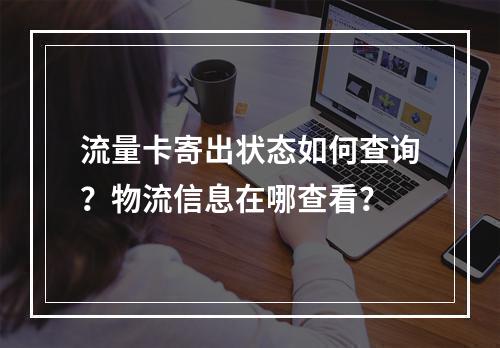流量卡寄出状态如何查询？物流信息在哪查看？
