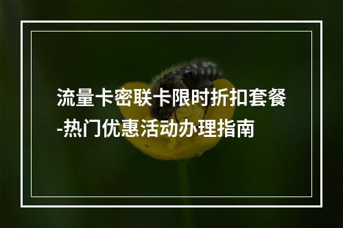 流量卡密联卡限时折扣套餐-热门优惠活动办理指南