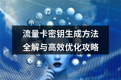 流量卡密钥生成方法全解与高效优化攻略