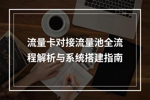流量卡对接流量池全流程解析与系统搭建指南
