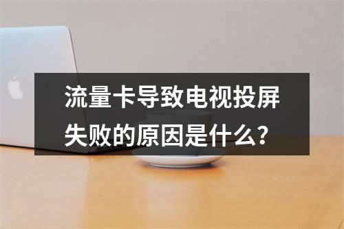流量卡导致电视投屏失败的原因是什么？