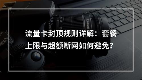 流量卡封顶规则详解：套餐上限与超额断网如何避免？