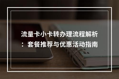 流量卡小卡转办理流程解析：套餐推荐与优惠活动指南