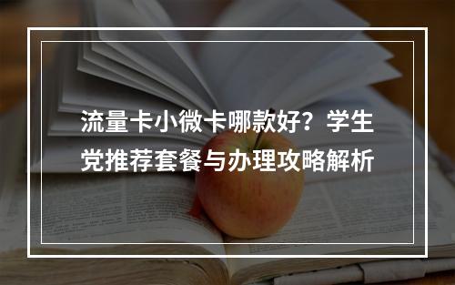 流量卡小微卡哪款好？学生党推荐套餐与办理攻略解析