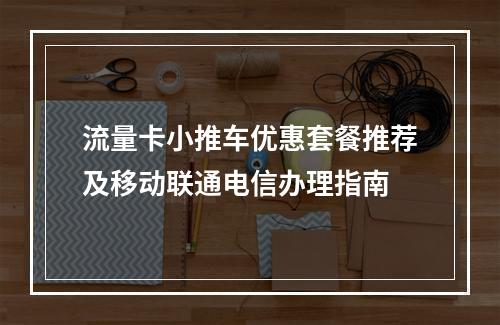 流量卡小推车优惠套餐推荐及移动联通电信办理指南