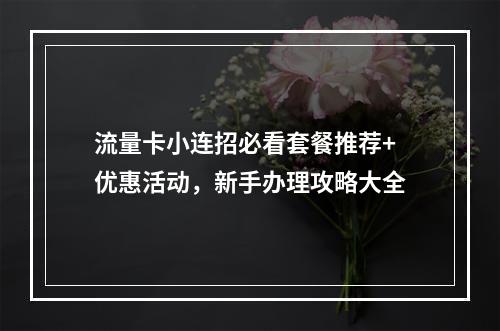 流量卡小连招必看套餐推荐+优惠活动，新手办理攻略大全