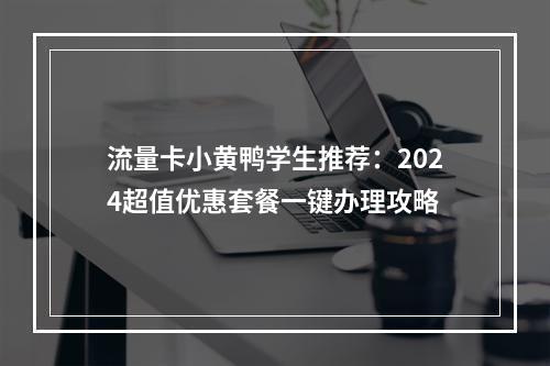 流量卡小黄鸭学生推荐：2024超值优惠套餐一键办理攻略