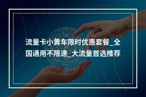 流量卡小黄车限时优惠套餐_全国通用不限速_大流量首选推荐