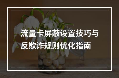 流量卡屏蔽设置技巧与反欺诈规则优化指南