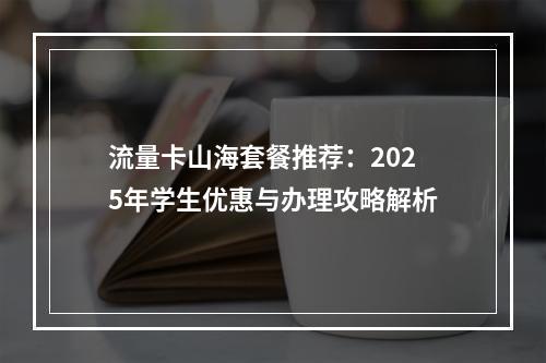 流量卡山海套餐推荐：2025年学生优惠与办理攻略解析