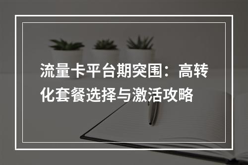 流量卡平台期突围：高转化套餐选择与激活攻略