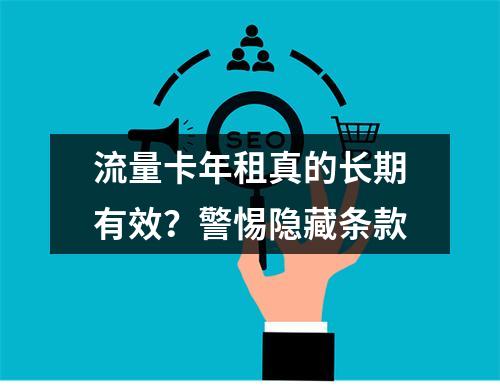 流量卡年租真的长期有效？警惕隐藏条款