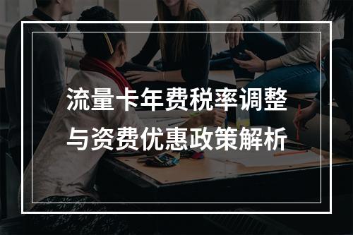 流量卡年费税率调整与资费优惠政策解析