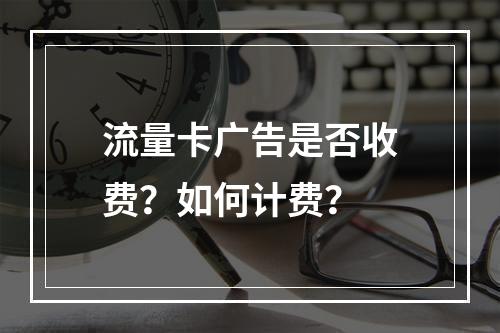 流量卡广告是否收费？如何计费？