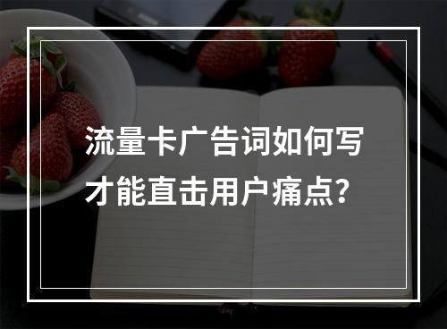流量卡广告词如何写才能直击用户痛点？