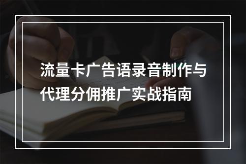 流量卡广告语录音制作与代理分佣推广实战指南